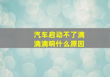 汽车启动不了滴滴滴响什么原因