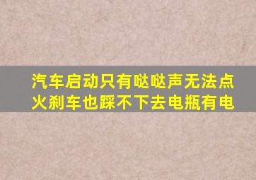 汽车启动只有哒哒声无法点火刹车也踩不下去电瓶有电