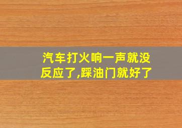 汽车打火响一声就没反应了,踩油门就好了