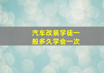 汽车改装学徒一般多久学会一次