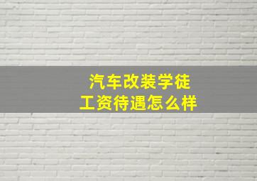 汽车改装学徒工资待遇怎么样