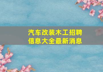 汽车改装木工招聘信息大全最新消息