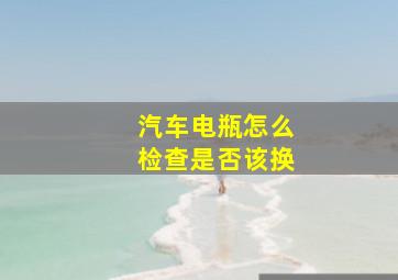 汽车电瓶怎么检查是否该换