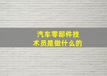 汽车零部件技术员是做什么的