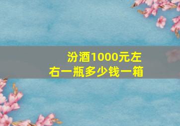 汾酒1000元左右一瓶多少钱一箱