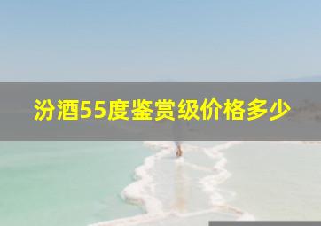 汾酒55度鉴赏级价格多少