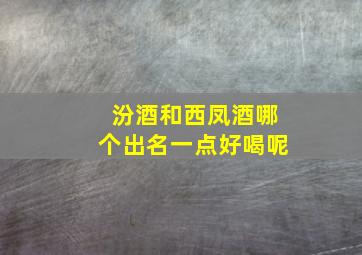 汾酒和西凤酒哪个出名一点好喝呢