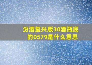 汾酒复兴版30酒瓶底的0579是什么意思