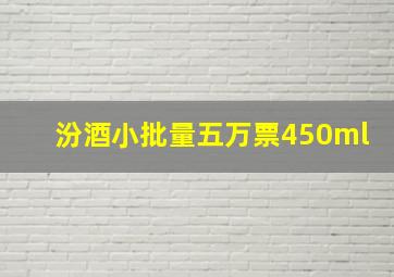 汾酒小批量五万票450ml