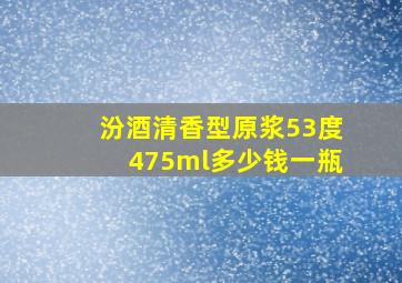 汾酒清香型原浆53度475ml多少钱一瓶