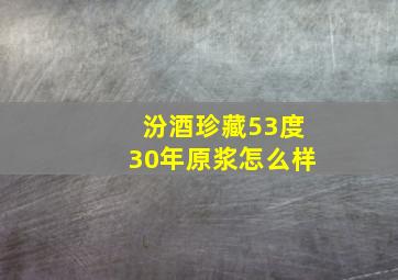 汾酒珍藏53度30年原浆怎么样