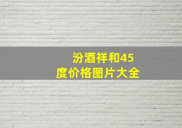 汾酒祥和45度价格图片大全