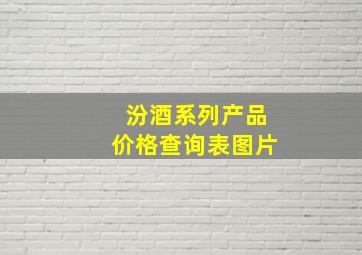 汾酒系列产品价格查询表图片