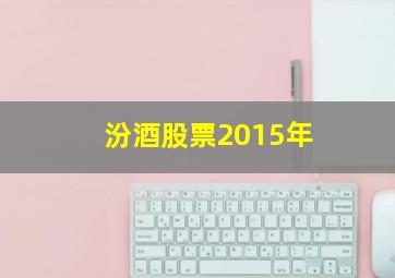 汾酒股票2015年