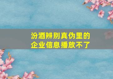 汾酒辨别真伪里的企业信息播放不了