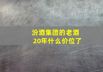 汾酒集团的老酒20年什么价位了