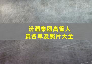 汾酒集团高管人员名单及照片大全