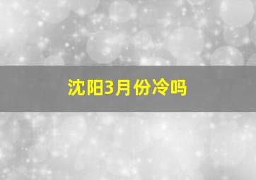 沈阳3月份冷吗