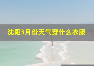 沈阳3月份天气穿什么衣服