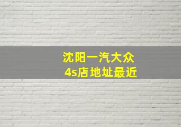 沈阳一汽大众4s店地址最近