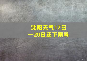 沈阳天气17日一20日还下雨吗