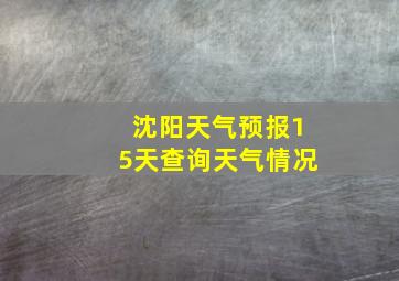 沈阳天气预报15天查询天气情况