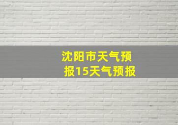 沈阳市天气预报15天气预报