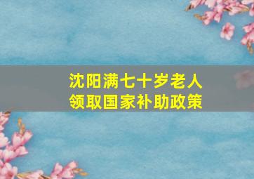 沈阳满七十岁老人领取国家补助政策