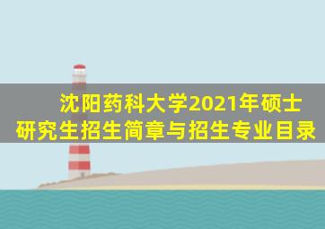 沈阳药科大学2021年硕士研究生招生简章与招生专业目录