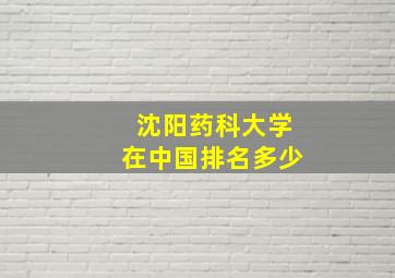 沈阳药科大学在中国排名多少