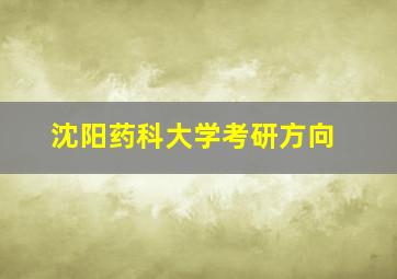 沈阳药科大学考研方向