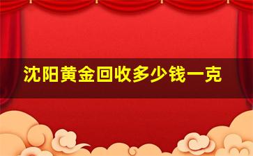 沈阳黄金回收多少钱一克