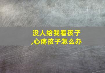 没人给我看孩子,心疼孩子怎么办