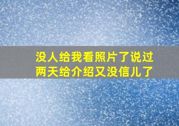 没人给我看照片了说过两天给介绍又没信儿了