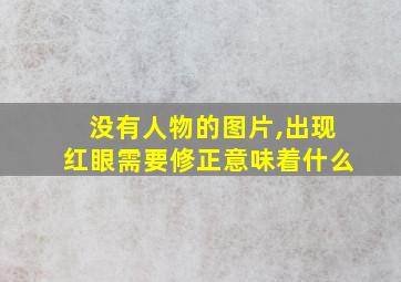 没有人物的图片,出现红眼需要修正意味着什么