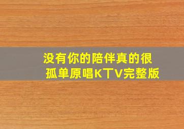 没有你的陪伴真的很孤单原唱K丅V完整版