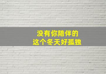 没有你陪伴的这个冬天好孤独