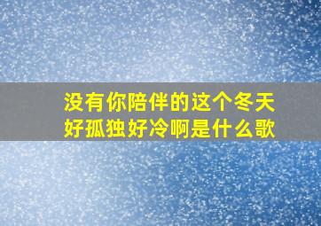 没有你陪伴的这个冬天好孤独好冷啊是什么歌