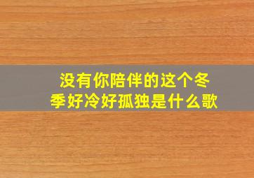 没有你陪伴的这个冬季好冷好孤独是什么歌