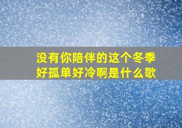 没有你陪伴的这个冬季好孤单好冷啊是什么歌