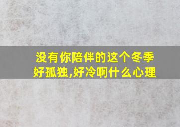 没有你陪伴的这个冬季好孤独,好冷啊什么心理