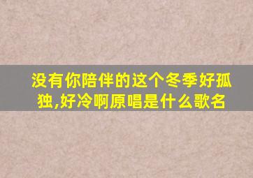 没有你陪伴的这个冬季好孤独,好冷啊原唱是什么歌名