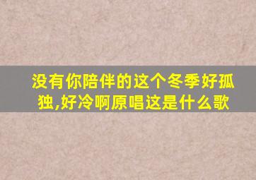 没有你陪伴的这个冬季好孤独,好冷啊原唱这是什么歌