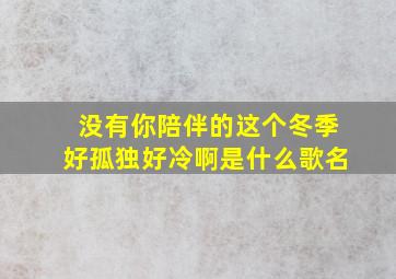 没有你陪伴的这个冬季好孤独好冷啊是什么歌名