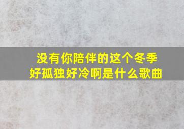 没有你陪伴的这个冬季好孤独好冷啊是什么歌曲