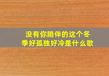 没有你陪伴的这个冬季好孤独好冷是什么歌