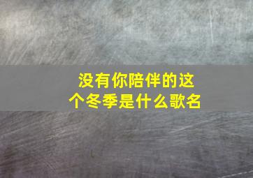 没有你陪伴的这个冬季是什么歌名