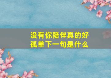 没有你陪伴真的好孤单下一句是什么