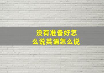 没有准备好怎么说英语怎么说