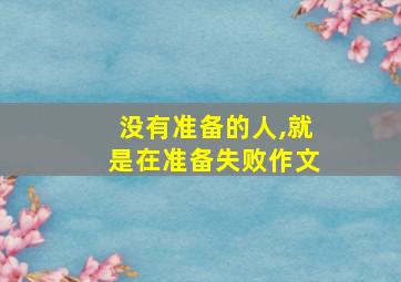 没有准备的人,就是在准备失败作文